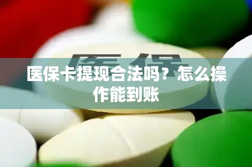 医保卡提现合法吗？怎么操作能到账