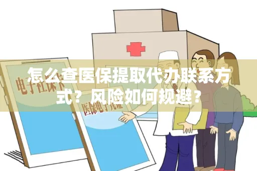 怎么查医保提取代办联系方式？风险如何规避？
